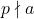 p \nmid a