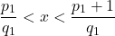 \[\frac{p_1}{q_1} < x < \frac{p_1 + 1}{q_1}\]