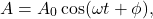 \[A = A_0 \cos(\omega t + \phi),\]