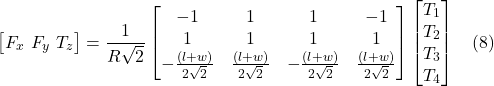 \[\begin{bmatrix}F_x \ F_y \ T_z\end{bmatrix}= \frac{1}{R\sqrt{2}}\begin{bmatrix}-1 & 1 & 1 & -1 \\1 & 1 & 1 & 1 \\-\frac{(l+w)}{2\sqrt{2}} & \frac{(l+w)}{2\sqrt{2}} & -\frac{(l+w)}{2\sqrt{2}} & \frac{(l+w)}{2\sqrt{2}}\end{bmatrix}\begin{bmatrix}T_1 \\ T_2 \\ T_3 \\ T_4\end{bmatrix} \hspace{10pt} \text{(8)}\]