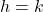 h=k