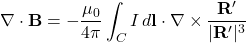 \begin{equation*}\nabla \cdot \mathbf{B} = -\frac{\mu_0}{4\pi} \int_C I\,d\mathbf{l} \cdot \nabla \times \frac{\mathbf{R}'}{\lvert \mathbf{R}' \rvert^3}\end{equation*}