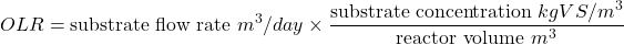 \[OLR &= \text{substrate flow rate } m^3/day & \times \frac{\text{substrate concentration } kg\;VS/m^3}{\text{reactor volume }m^3}\]