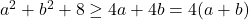 a^2 + b^2 + 8 &\geq 4a + 4b = 4(a + b)