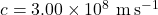 c = 3.00 \times 10^8~\mathrm{m\,s^{-1}}