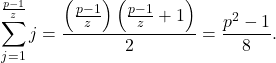 \[\sum_{j=1}^{\frac{p-1}{z}} j=\frac{\left(\frac{p-1}{z}\right)\left(\frac{p-1}{z}+1\right)}{2}=\frac{p^2-1}{8} .\]