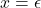 x=\epsilon