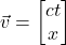 \vec{v}={\begin{bmatrix}ct \\ x \end{bmatrix}}