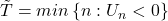 \tilde{T}=min\left\{n: U_n < 0 \right\}