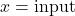 x = \text{input}