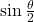 \sin \frac{\theta}{2}