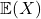 \mathbb{E}(X)