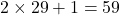 2 \times 29 + 1 = 59