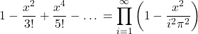 \begin{equation*}1-\frac{x^2}{3!}+\frac{x^4}{5!}-… = \prod_{i=1}^\infty \left(1-\frac{x^2}{i^2\pi^2}\right)\end{equation*}