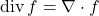 \begin{equation*}\text{div} \, f = \nabla \cdot f\end{equation*}