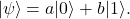 \[\label{eq:2}|\psi\rangle=a|0\rangle+b|1\rangle.\]