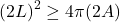 \[(2L)^2 \geq 4\pi(2A)\]