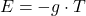 \begin{equation*}E = -g \cdot T \end{equation*}