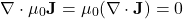 \begin{equation*}\nabla \cdot \mu_0 \mathbf{J} = \mu_0 (\nabla \cdot \mathbf{J}) = 0\end{equation*}