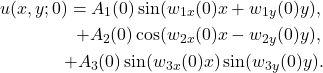 \begin{eqnarray*}  u(x, y; 0) = A_1(0)\sin(w_{1x}(0)x+w_{1y}(0)y), \\  + A_2(0)\cos(w_{2x}(0)x-w_{2y}(0)y), \\  + A_3(0)\sin(w_{3x}(0)x)\sin(w_{3y}(0)y).\end{eqnarray*}