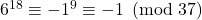 6^{18} \equiv -1^{9} \equiv -1 \pmod {37}