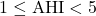1 \leq \text{AHI} < 5