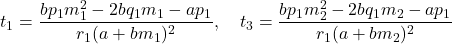 \[t_1 &= \frac{bp_1 m_1^2 - 2bq_1 m_1 - ap_1}{r_1 (a + b m_1)^2}, \quad t_3 = \frac{bp_1 m_2^2 - 2bq_1 m_2 - ap_1}{r_1 (a + b m_2)^2}\]