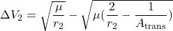 \begin{equation*}\Delta V_2 = \sqrt{\frac{\mu}{r_2}} - \sqrt{\mu (\frac{2}{r_2} - \frac{1}{A_{\text{trans}}})}\end{equation*}