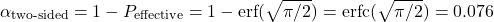 \[\alpha_{\text{two-sided}} = 1 - P_{\text{effective}} = 1 - \text{erf}(\sqrt{\pi/2}) = \text{erfc}(\sqrt{\pi/2}) = 0.076\]