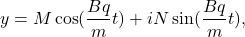 \[y=M\cos (\frac{Bq}{m}t)+iN\sin(\frac{Bq}{m}t),\]