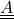 \underline{\underline{A}}