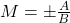 M=\pm\frac{A}{B}