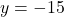 y = -15