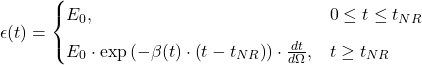 \begin{equation*}\epsilon(t)= \begin{cases}E_0, & 0 \leq t \leq t_{N R} \\[6pt]E_0 \cdot \exp \left(-\beta(t) \cdot \left(t-t_{N R} \right) \right) \cdot \frac{d t}{d \Omega}, & t \geq t_{N R}\end{cases}\end{equation*}