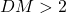 DM > 2