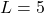 L = 5