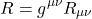 \begin{equation*}R = g^{\mu \nu} R_{\mu \nu}\end{equation*}