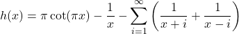 \[h(x) = \pi\cot(\pi x) - \frac{1}{x} - \sum_{i=1}^\infty \left(\frac{1}{x+i}+\frac{1}{x-i}\right)\]