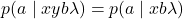 \begin{equation*}p(a \mid xyb \lambda) = p(a \mid xb\lambda)\end{equation*}