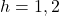 h = 1,2