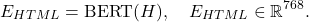 \begin{equation*}E_{HTML} = \text{BERT}( H ) , \quad E_{HTML} \in \mathbb{R}^{768}.\end{equation*}