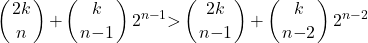 \[\left(\genfrac{}{}{0pt}{}{2k}{n}\right)\mathrm{+}\left(\genfrac{}{}{0pt}{}{k}{n\mathrm{-}1}\right)2^{n\mathrm{-}1}\mathrm{>}\left(\genfrac{}{}{0pt}{}{2k}{n\mathrm{-}1}\right)\mathrm{+}\left(\genfrac{}{}{0pt}{}{k}{n\mathrm{-}2}\right)2^{n\mathrm{-}2}\]