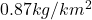 0.87 kg/km^{2}