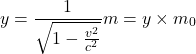 \[y = \frac{1}{\sqrt{1 - \frac{v^2}{c^2}}} m = y \times m_0\]