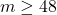 m \geq 48