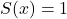 S(x)=1