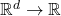 \mathbb{R}^d \to \mathbb{R}