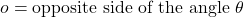 o = \text{opposite side of the angle } \theta