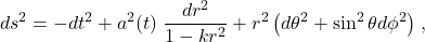 \[d s^2=-d t^2+a^2(t)\left \frac{d r^2}{1-k r^2}+r^2\left(d \theta^2+\sin ^2 \theta d \phi^2\right)\right,\]