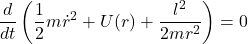 \[\frac{d}{dt}\left( \frac{1}{2} m \dot{r}^2 + U(r) + \frac{l^2}{2mr^2} \right) = 0\]